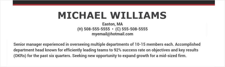 Senior manager experienced in overseeing multiple departments of 10-15 members each. Accomplished department head known for efficiently leading teams to 92% success rate on objectives and key results (OKRs) for the past six quarters. Seeking new opportunity to expand growth for a mid-sized firm. Manager resume objective example